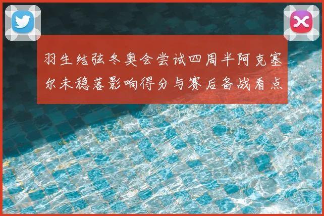 羽生结弦冬奥会尝试四周半阿克塞尔未稳落影响得分与赛后备战看点