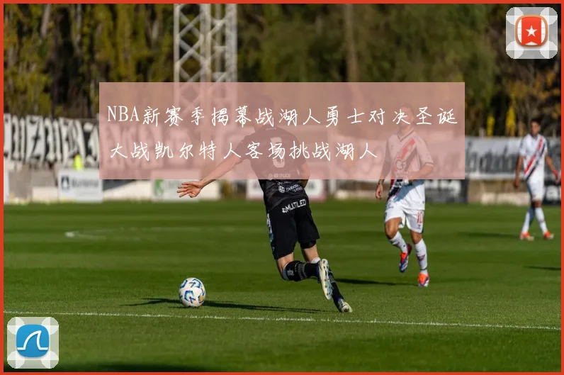 NBA新赛季揭幕战湖人勇士对决圣诞大战凯尔特人客场挑战湖人