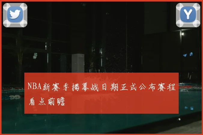 NBA新赛季揭幕战日期正式公布赛程看点前瞻