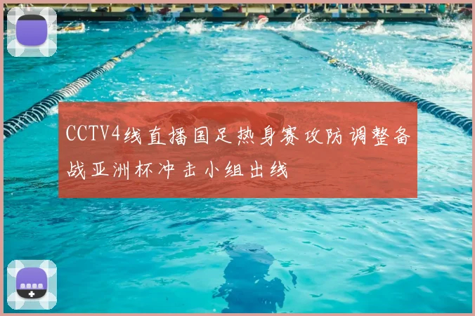 CCTV4线直播国足热身赛攻防调整备战亚洲杯冲击小组出线