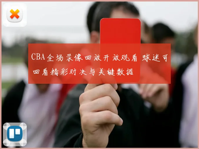 CBA全场录像回放开放观看 球迷可回看精彩对决与关键数据