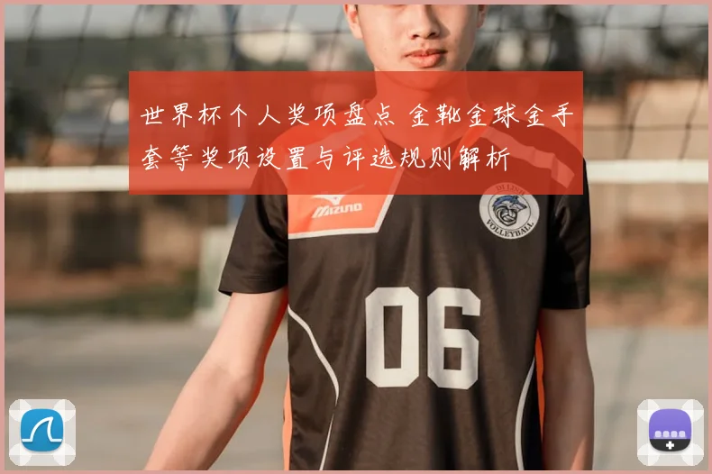 世界杯个人奖项盘点 金靴金球金手套等奖项设置与评选规则解析