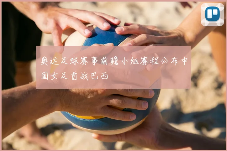 奥运足球赛事前瞻小组赛程公布中国女足首战巴西