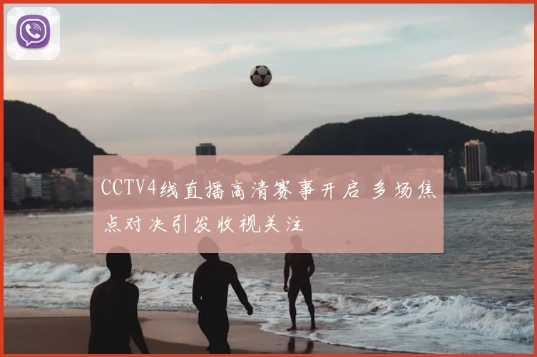 CCTV4线直播高清赛事开启 多场焦点对决引发收视关注