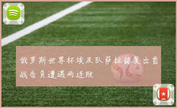 俄罗斯世界杯埃及队萨拉赫复出首战告负遭遇两连败