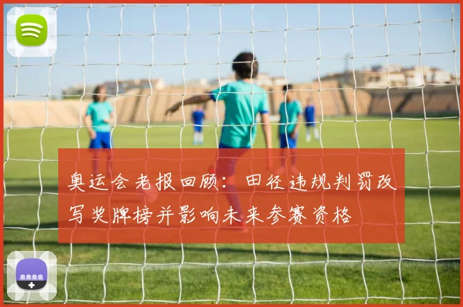 奥运会老报回顾：田径违规判罚改写奖牌榜并影响未来参赛资格