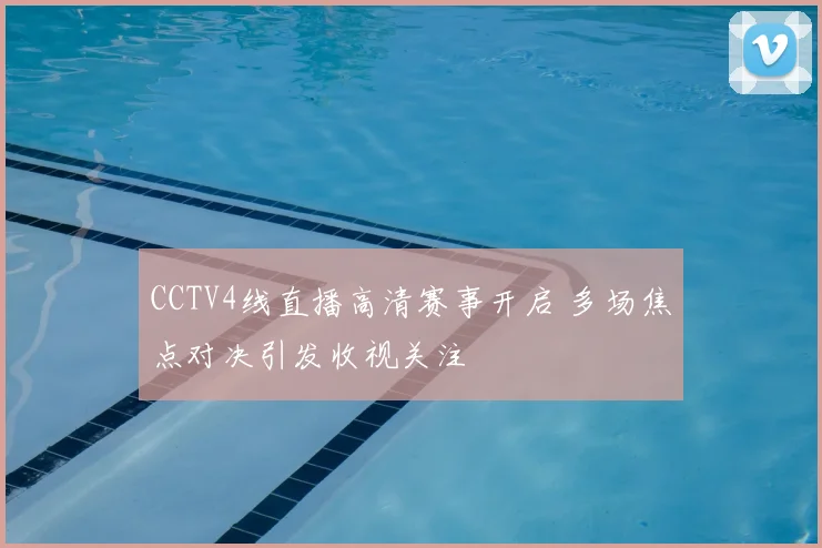 CCTV4线直播高清赛事开启 多场焦点对决引发收视关注