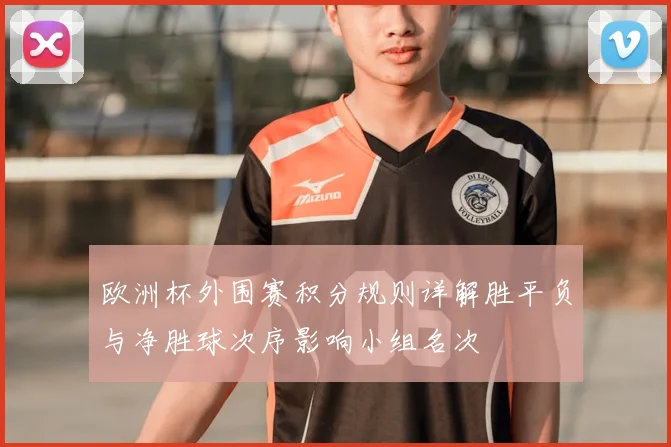 欧洲杯外围赛积分规则详解胜平负与净胜球次序影响小组名次