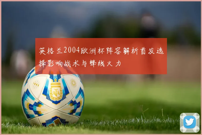 英格兰2004欧洲杯阵容解析首发选择影响战术与锋线火力