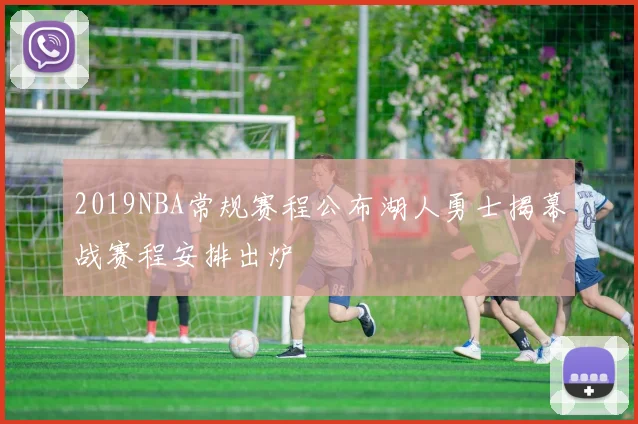 2019NBA常规赛程公布湖人勇士揭幕战赛程安排出炉