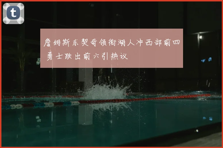 詹姆斯东契奇领衔湖人冲西部前四 勇士跌出前六引热议