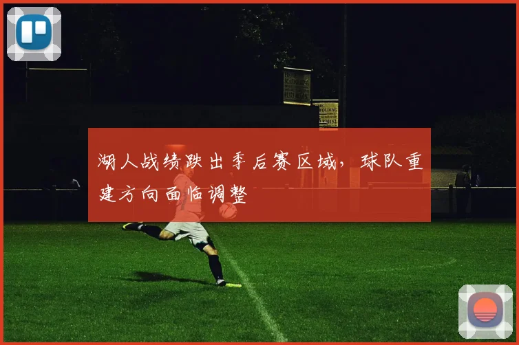 湖人战绩跌出季后赛区域，球队重建方向面临调整