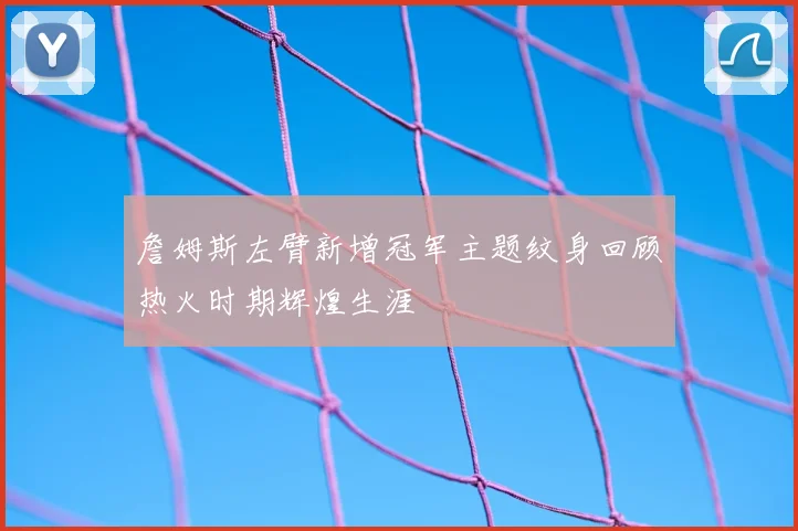 詹姆斯左臂新增冠军主题纹身回顾热火时期辉煌生涯