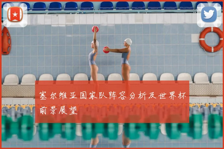 塞尔维亚国家队阵容分析及世界杯前景展望