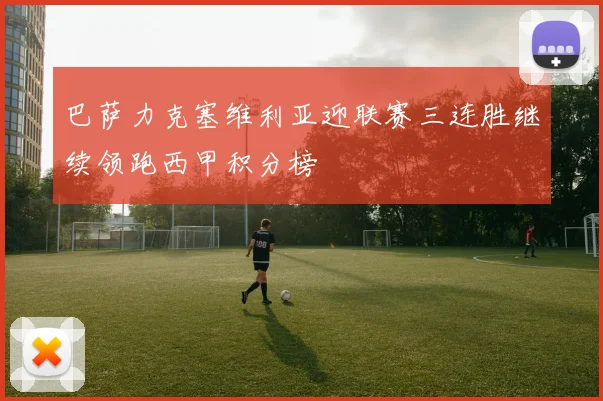 巴萨力克塞维利亚迎联赛三连胜继续领跑西甲积分榜