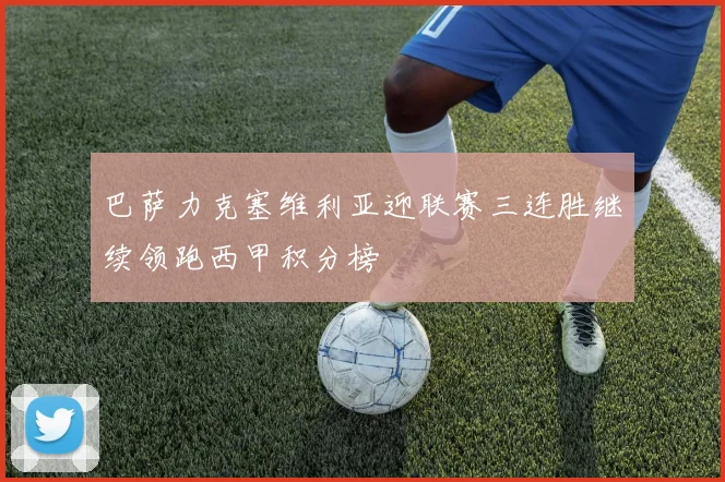 巴萨力克塞维利亚迎联赛三连胜继续领跑西甲积分榜