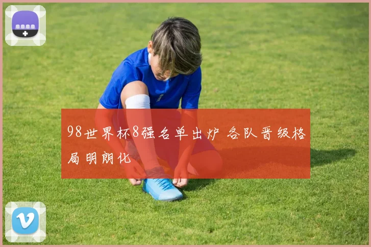 98世界杯8强名单出炉 各队晋级格局明朗化