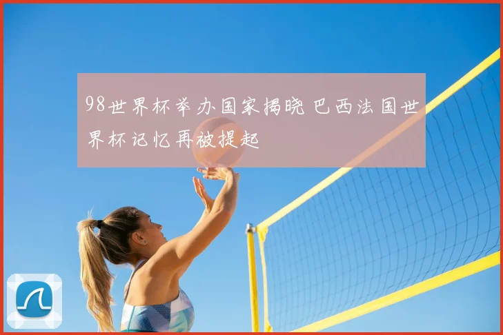 98世界杯举办国家揭晓 巴西法国世界杯记忆再被提起