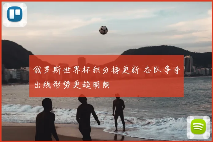 俄罗斯世界杯积分榜更新 各队争夺出线形势更趋明朗