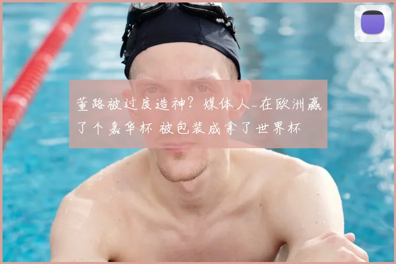 董路被过度造神？媒体人_在欧洲赢了个嘉华杯 被包装成拿了世界杯