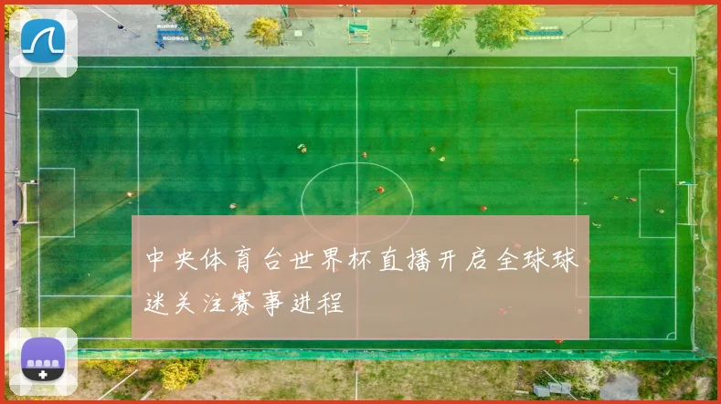 中央体育台世界杯直播开启全球球迷关注赛事进程