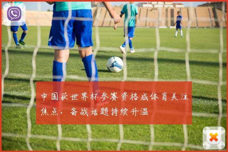 中国获世界杯参赛资格成体育关注焦点，备战话题持续升温