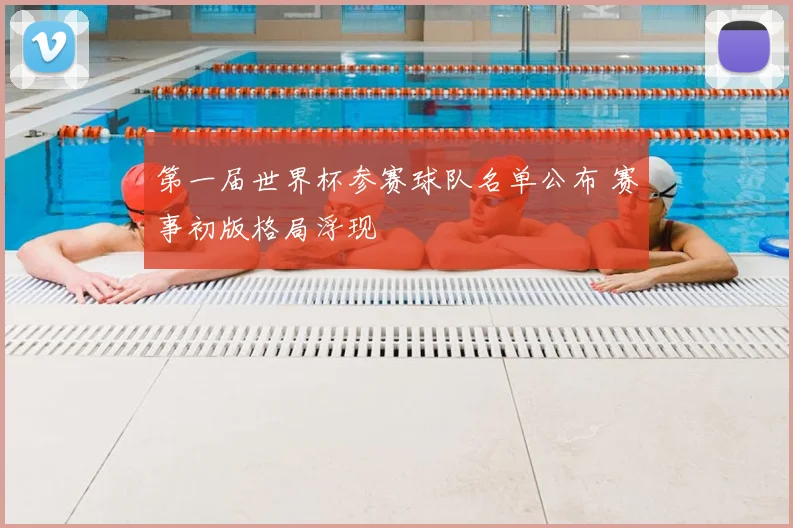 第一届世界杯参赛球队名单公布 赛事初版格局浮现